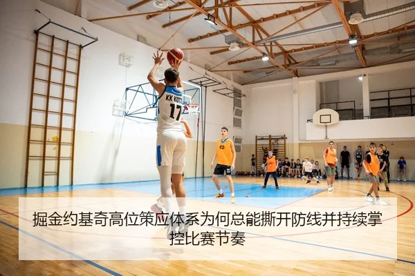 掘金约基奇高位策应体系为何总能撕开防线并持续掌控比赛节奏