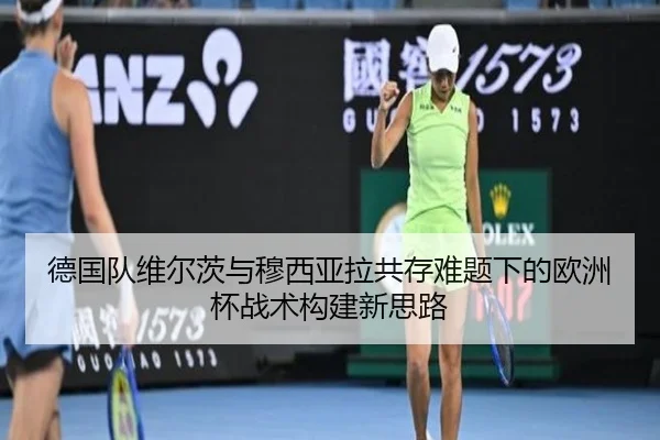 德国队维尔茨与穆西亚拉共存难题下的欧洲杯战术构建新思路
