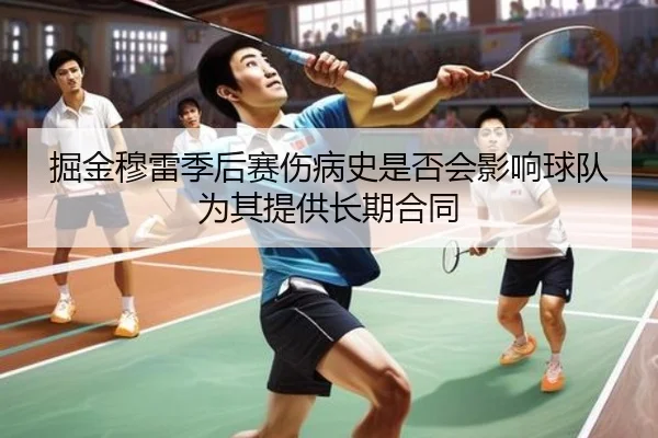 掘金穆雷季后赛伤病史是否会影响球队为其提供长期合同