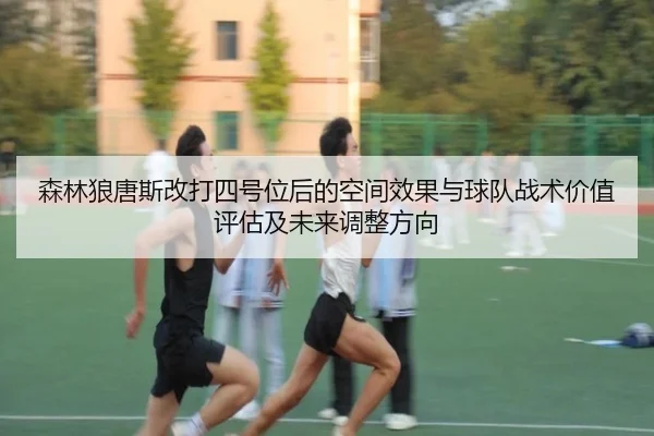 森林狼唐斯改打四号位后的空间效果与球队战术价值评估及未来调整方向