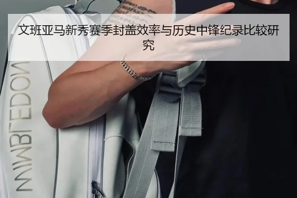 文班亚马新秀赛季封盖效率与历史中锋纪录比较研究