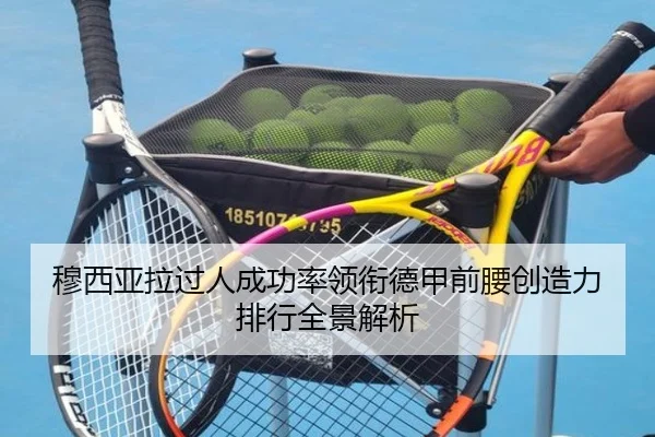 穆西亚拉过人成功率领衔德甲前腰创造力排行全景解析
