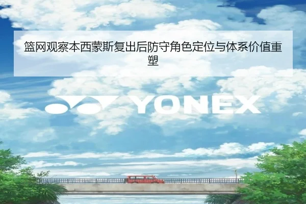 篮网观察本西蒙斯复出后防守角色定位与体系价值重塑